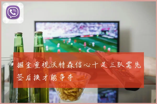 掘金重视沃特森信心十足三队需先签后换才能争夺