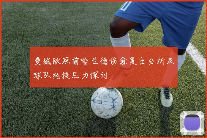 曼城欧冠前哈兰德伤愈复出分析及球队轮换压力探讨