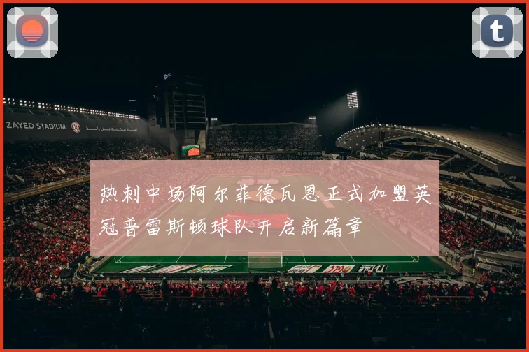 热刺中场阿尔菲德瓦恩正式加盟英冠普雷斯顿球队开启新篇章