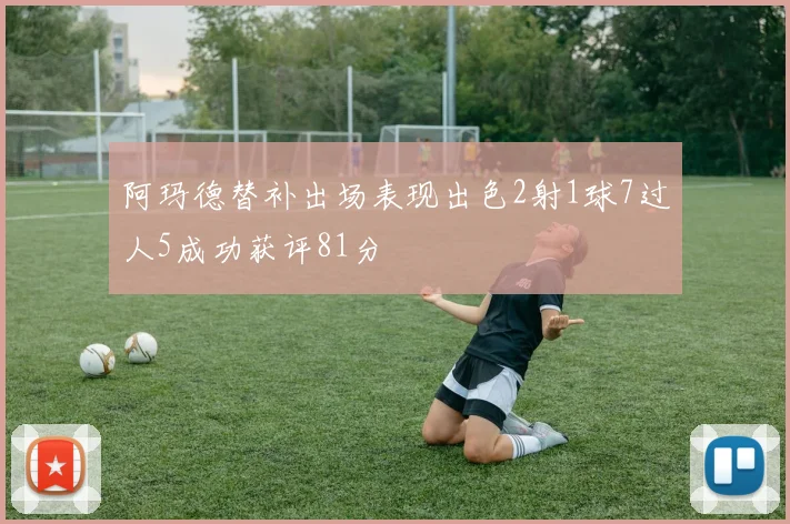 阿玛德替补出场表现出色2射1球7过人5成功获评81分