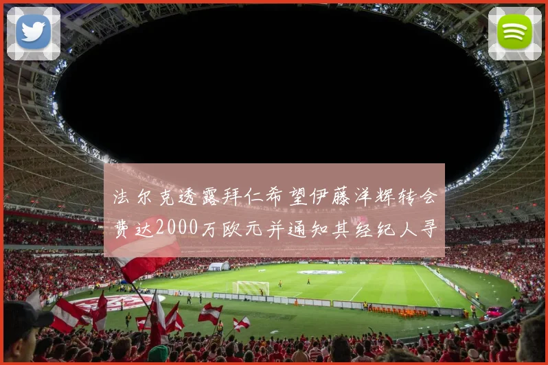 法尔克透露拜仁希望伊藤洋辉转会费达2000万欧元并通知其经纪人寻找新东家