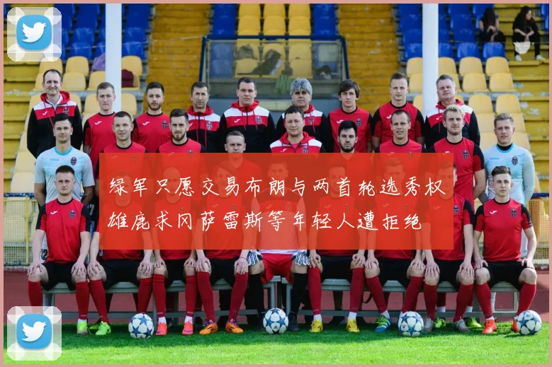 绿军只愿交易布朗与两首轮选秀权雄鹿求冈萨雷斯等年轻人遭拒绝