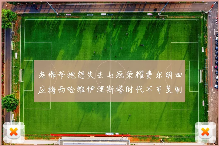 老佛爷抱怨失去七冠荣耀费尔明回应梅西哈维伊涅斯塔时代不可复制